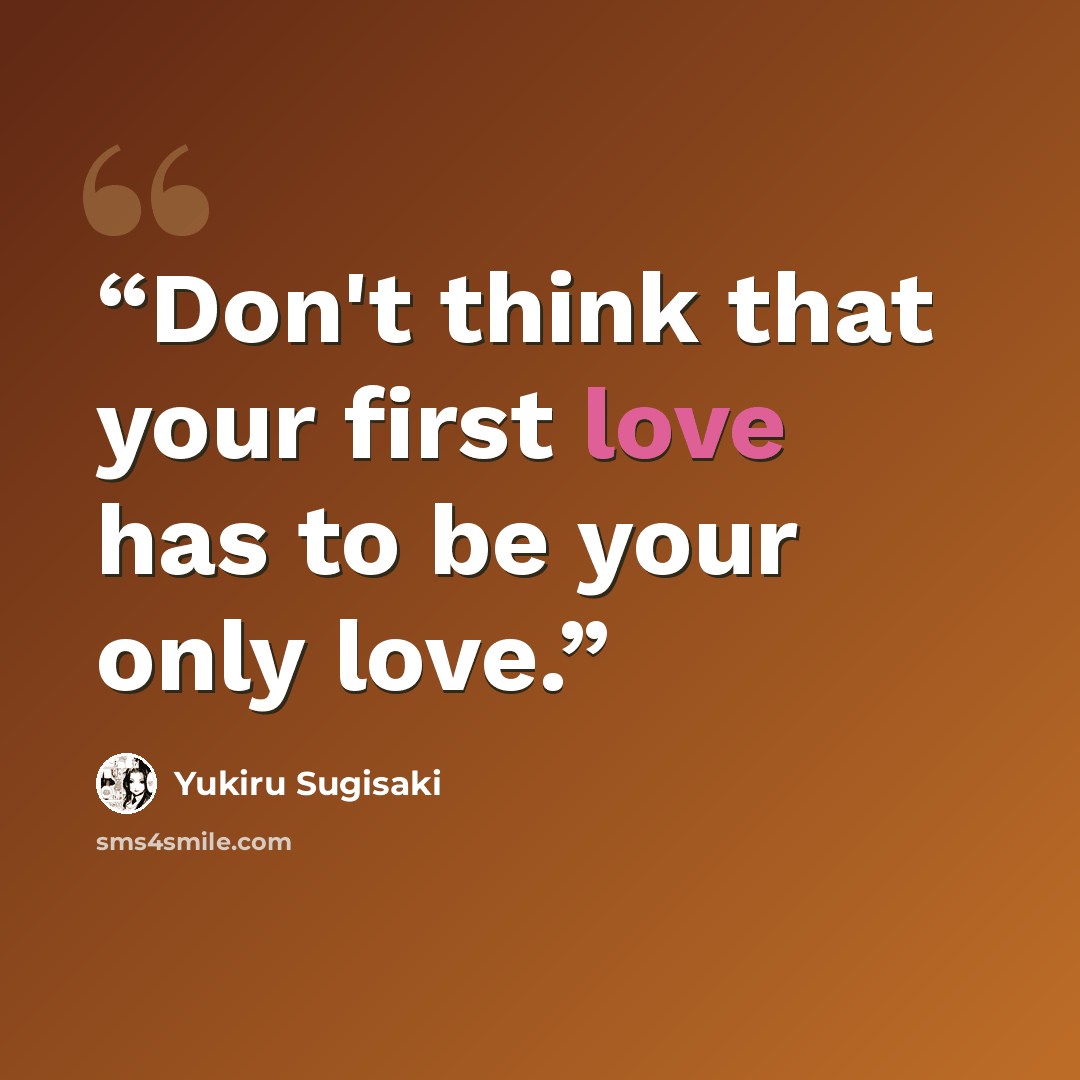 “Don't think that your first love has to be your only love.” quote by Yukiru Sugisaki