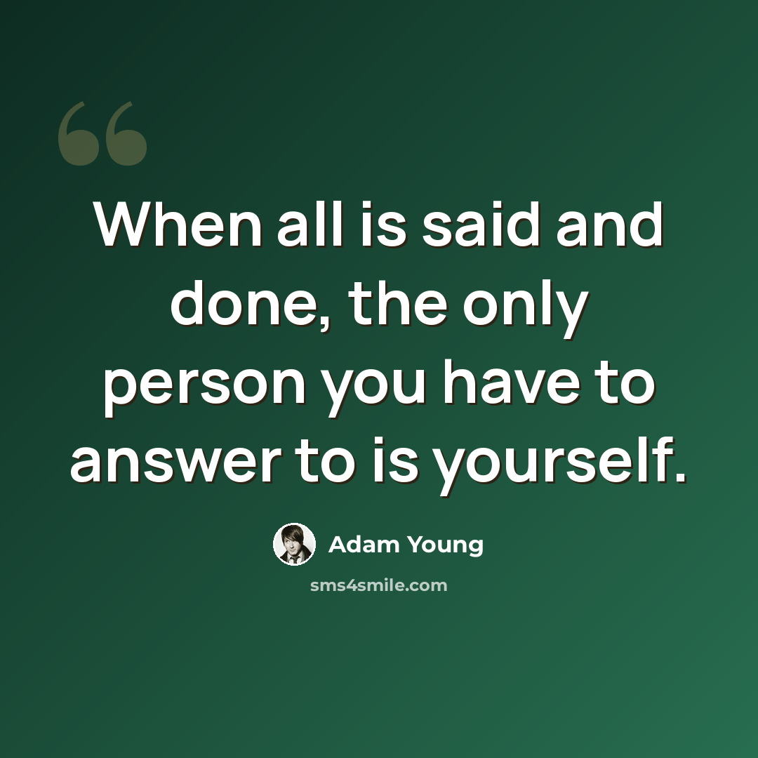 “When all is said and done, the only person you have to answer to is yourself.” quote by Adam Young