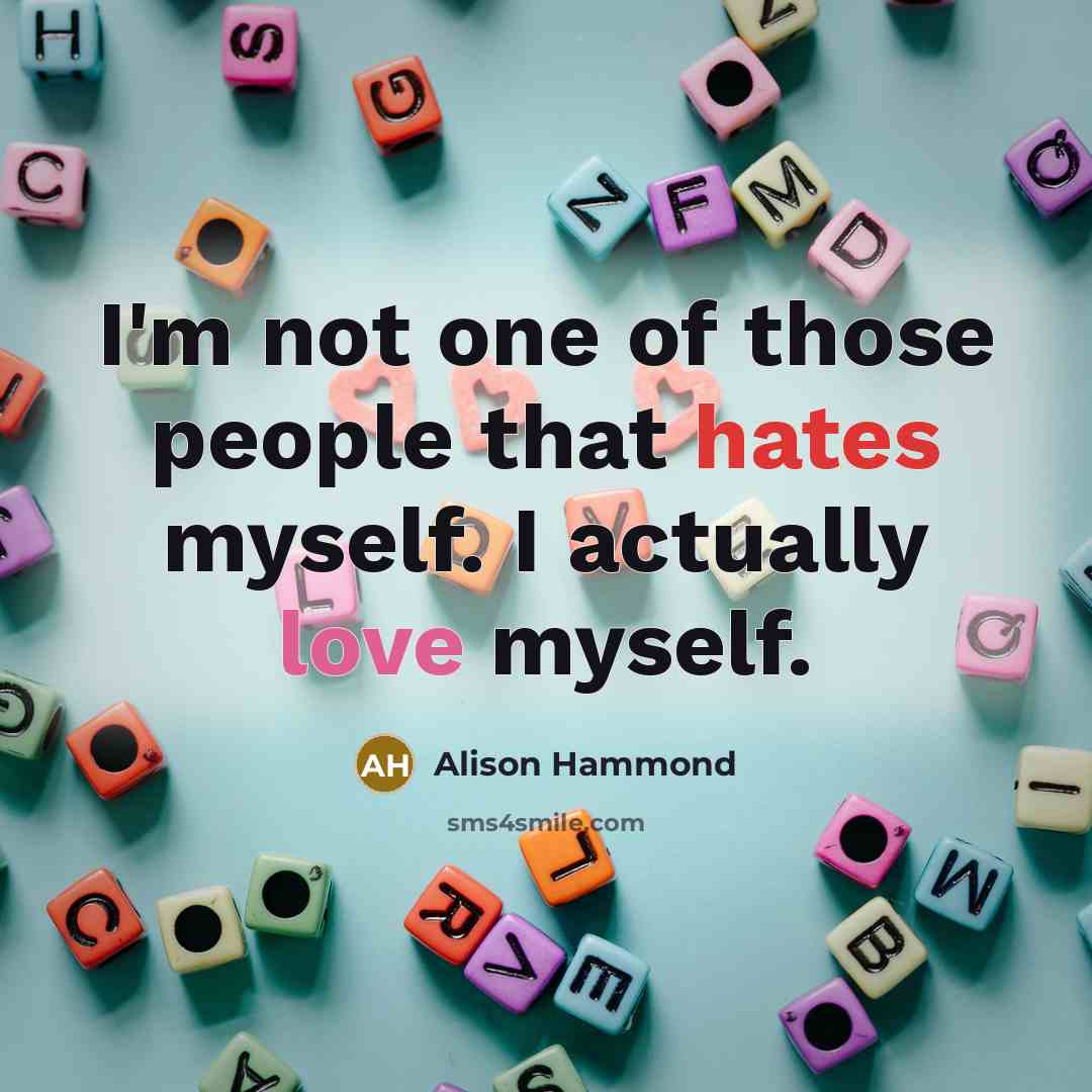 “I'm not one of those people that hates myself. I actually love myself.” quote by Alison Hammond