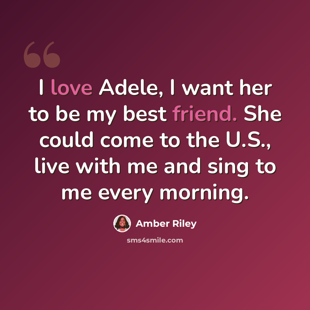 “I love Adele, I want her to be my best friend. She could come to the U.S., live with me and sing to me every morning.” quote by Amber Riley