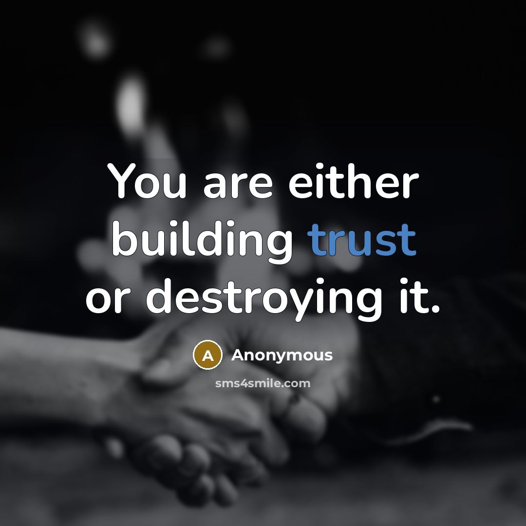 “You are either building trust or destroying it.” quote by Anonymous
