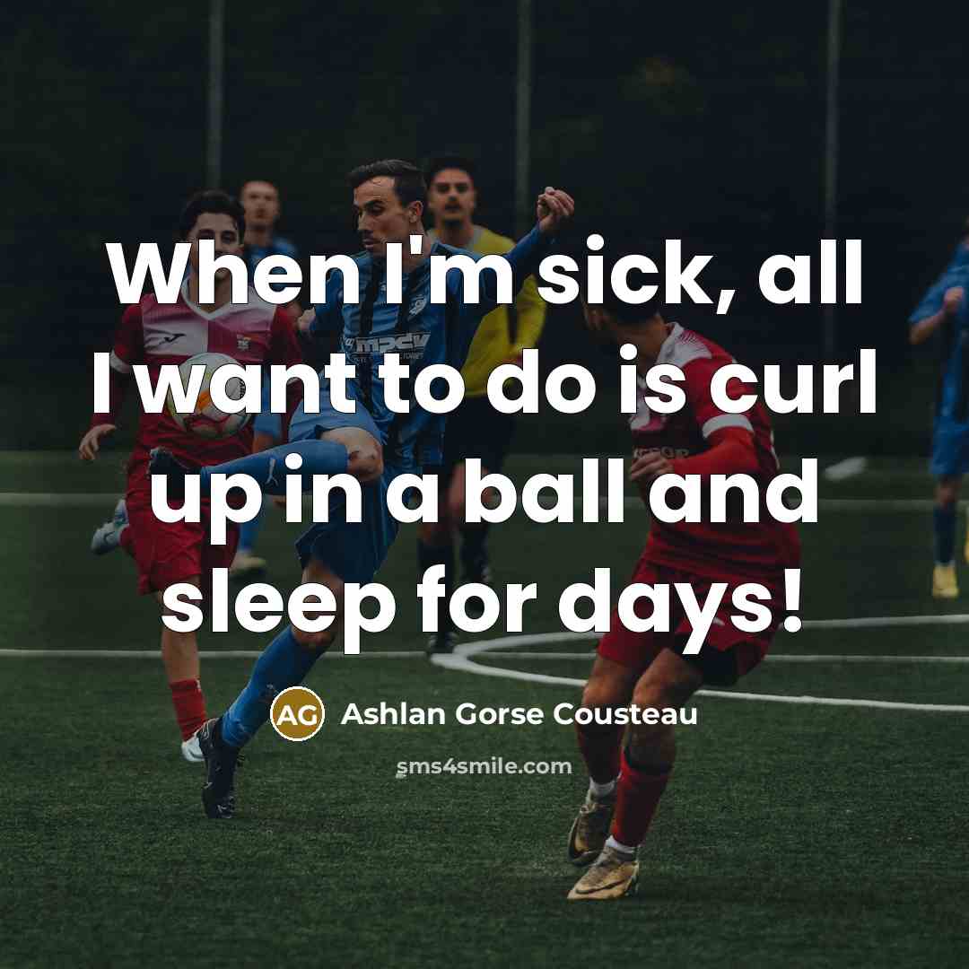 “When I'm sick, all I want to do is curl up in a ball and sleep for days!” quote by Ashlan Gorse Cousteau