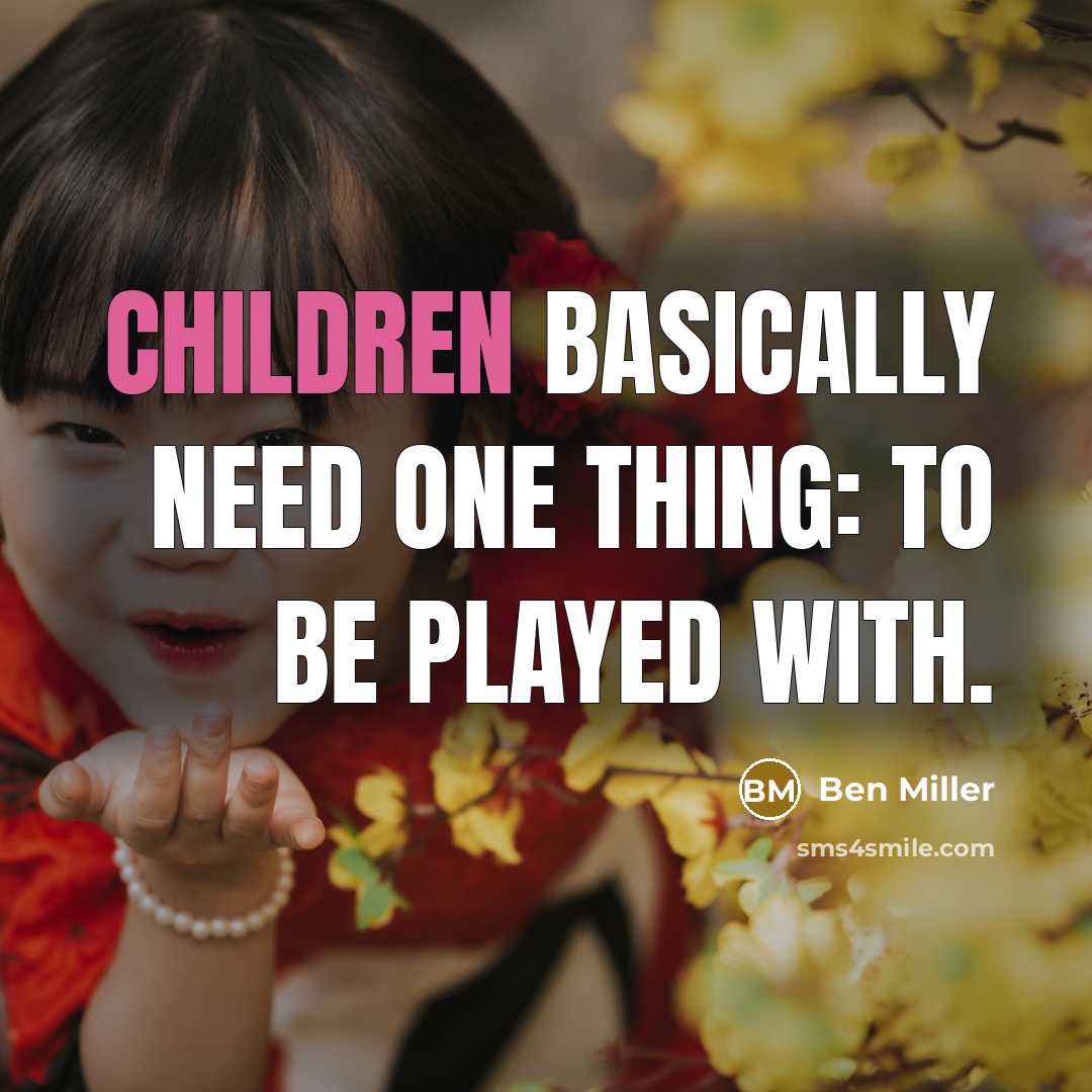 “Children basically need one thing: to be played with.” quote by Ben Miller
