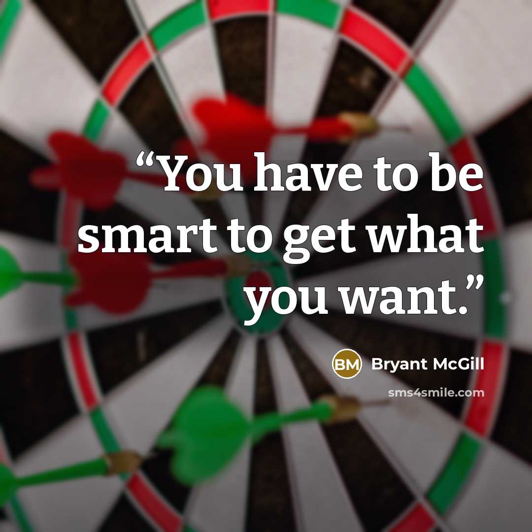 “You have to be smart to get what you want.” quote by Bryant McGill