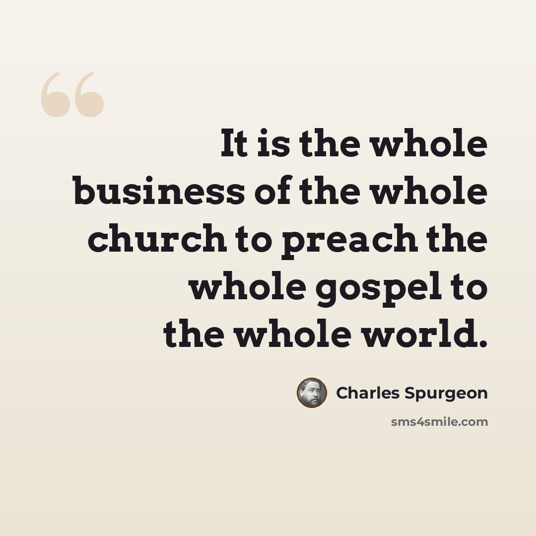 “It is the whole business of the whole church to preach the whole gospel to the whole world.” quote by Charles Spurgeon