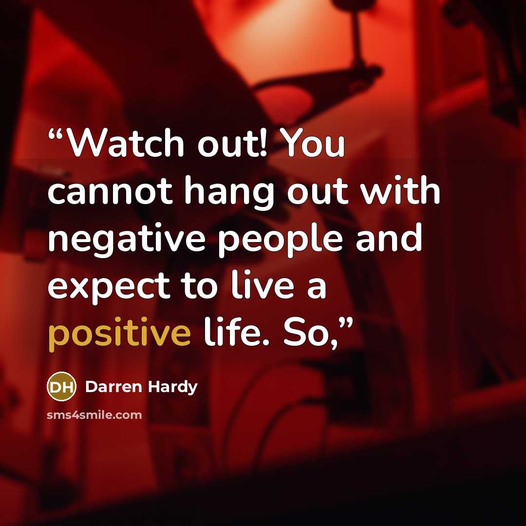 “Watch out! You cannot hang out with negative people and expect to live a positive life. So,” quote by Darren Hardy