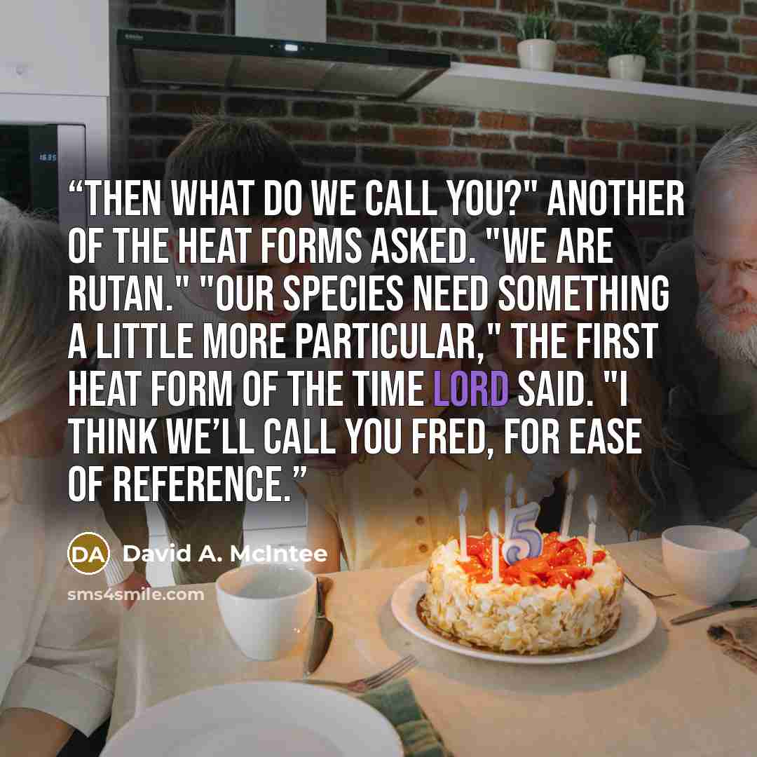 “Then what do we call you?" another of the heat forms asked. "We are Rutan." "Our species need something a little more particular," the first heat form of the Time Lord said. "I think we’ll call you Fred, for ease of reference.” quote by David A. McIntee