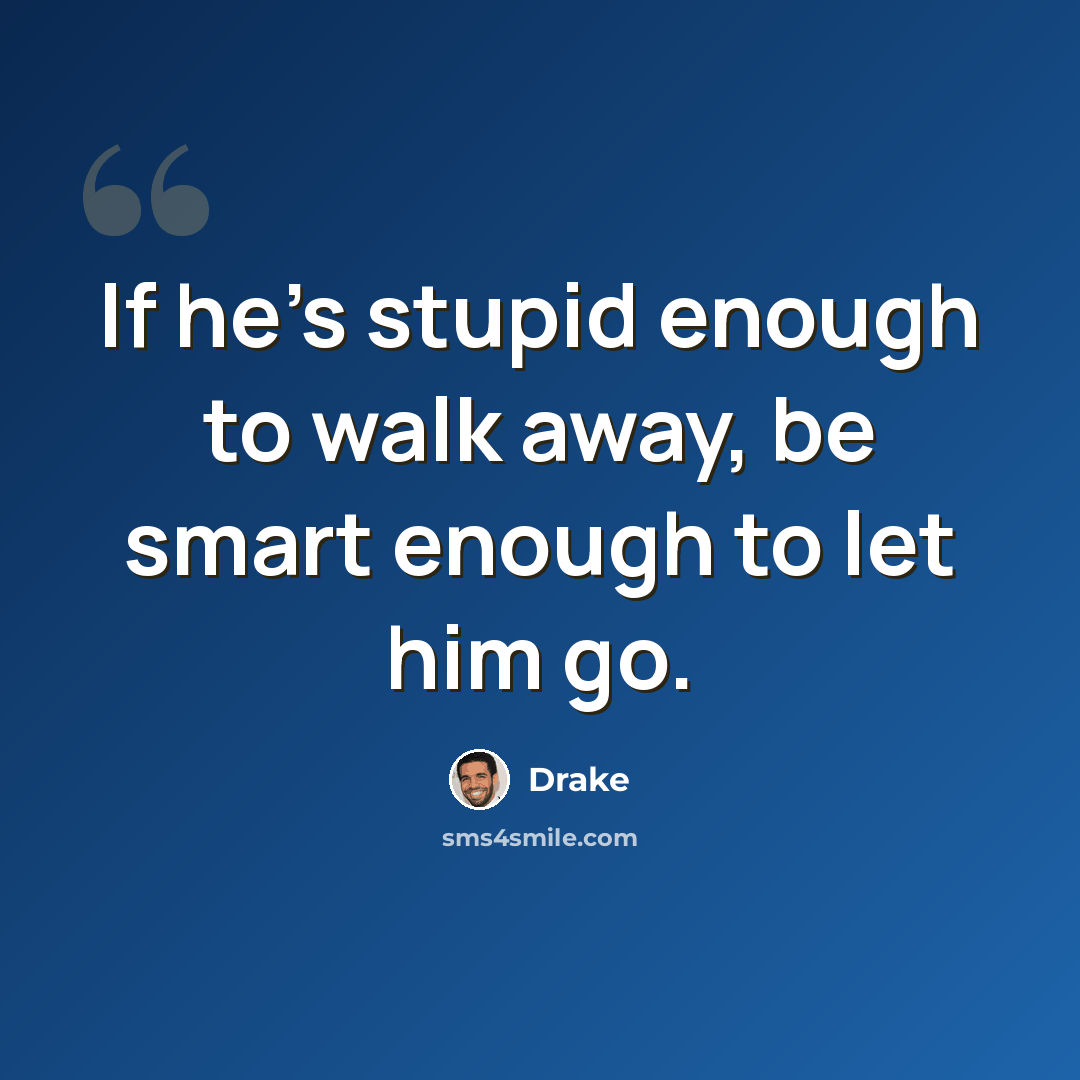 “If he's stupid enough to walk away, be smart enough to let him go.” quote by Drake