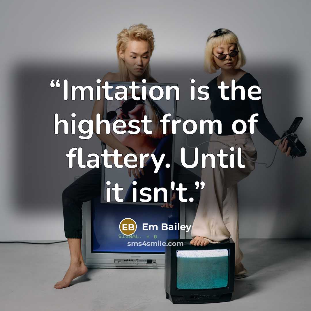 “Imitation is the highest from of flattery. Until it isn't.” quote by Em Bailey