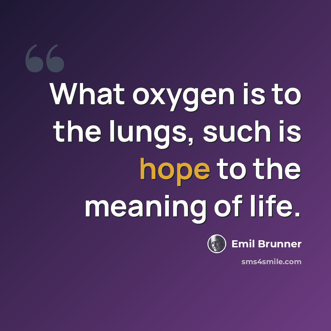 “What oxygen is to the lungs, such is hope to the meaning of life.” quote by Emil Brunner