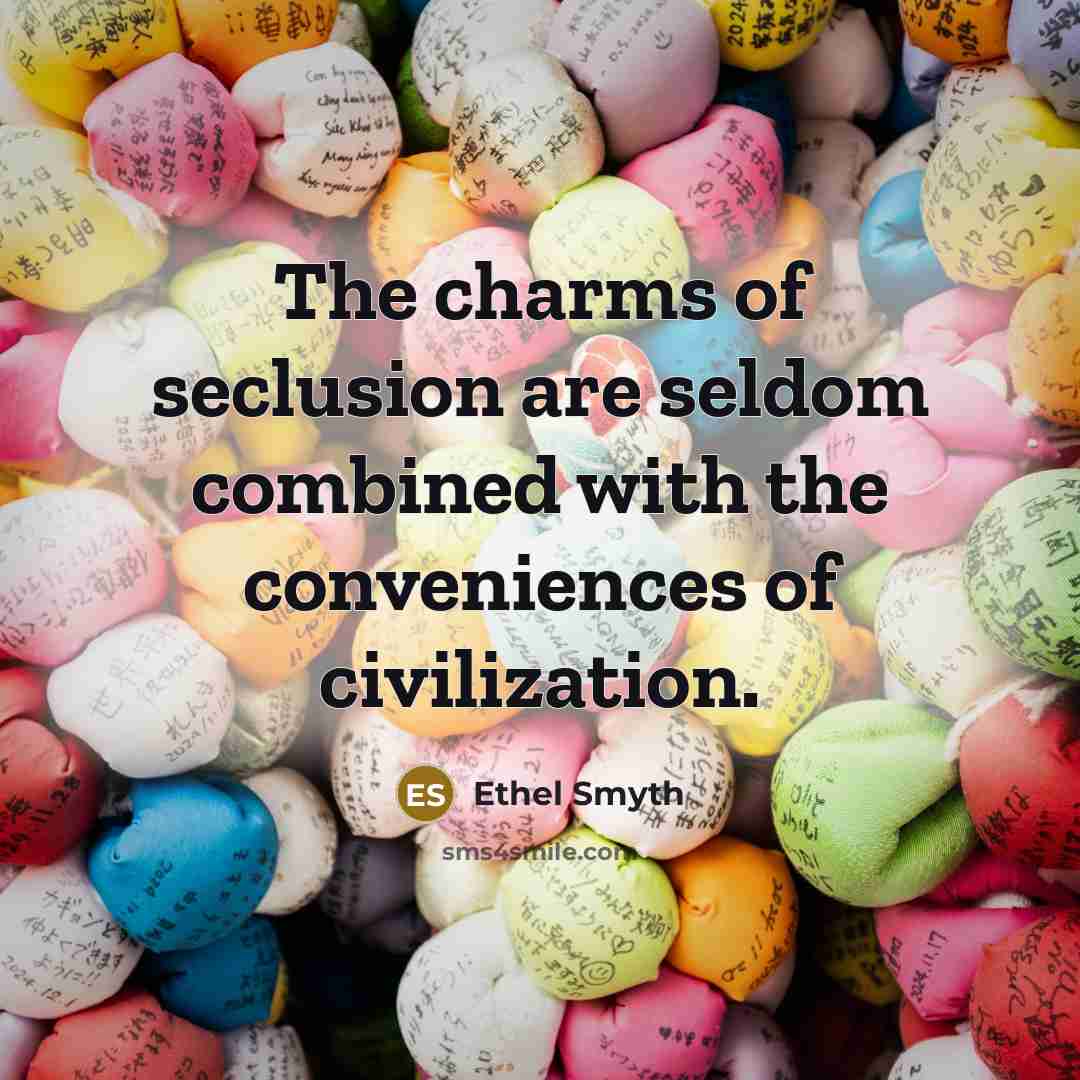 “The charms of seclusion are seldom combined with the conveniences of civilization.” quote by Ethel Smyth