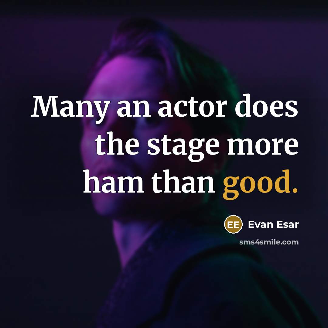 “Many an actor does the stage more ham than good.” quote by Evan Esar