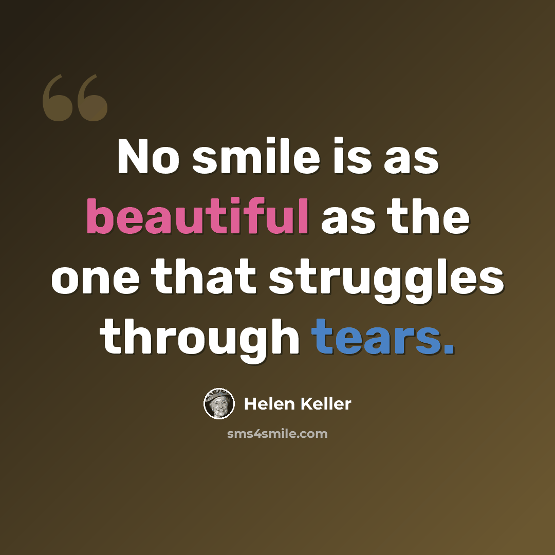 “No smile is as beautiful as the one that struggles through tears.” quote by Helen Keller