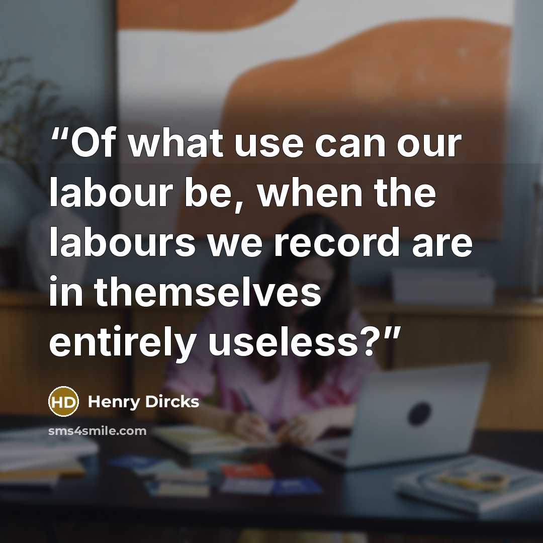 “Of what use can our labour be, when the labours we record are in themselves entirely useless?” quote by Henry Dircks