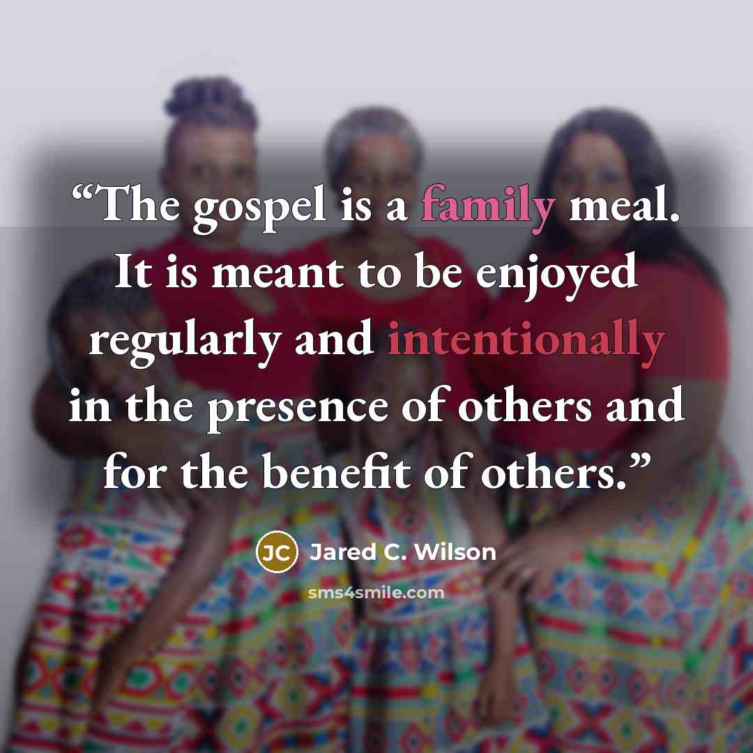 “The gospel is a family meal. It is meant to be enjoyed regularly and intentionally in the presence of others and for the benefit of others.” quote by Jared C. Wilson