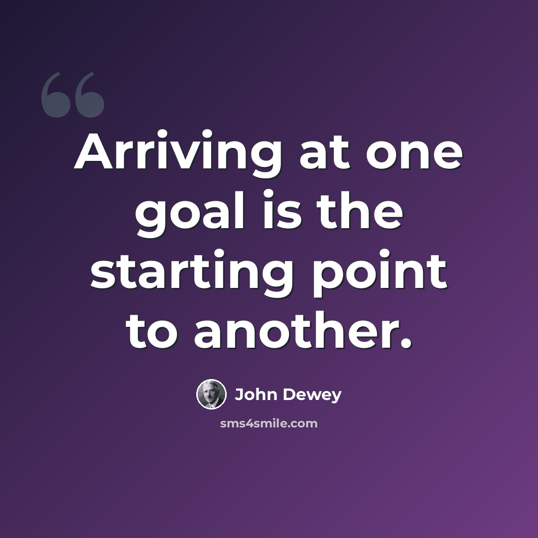 “Arriving at one goal is the starting point to another.” quote by John Dewey
