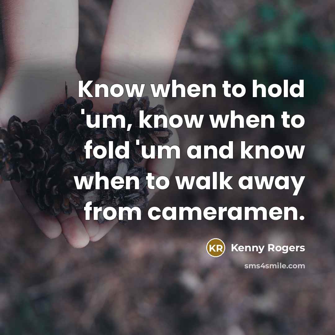 “Know when to hold 'um, know when to fold 'um and know when to walk away from cameramen.” quote by Kenny Rogers