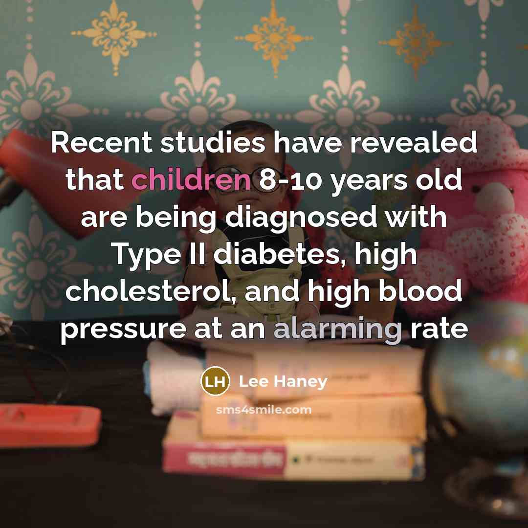 “Recent studies have revealed that children 8-10 years old are being diagnosed with Type II diabetes, high cholesterol, and high blood pressure at an alarming rate” quote by Lee Haney