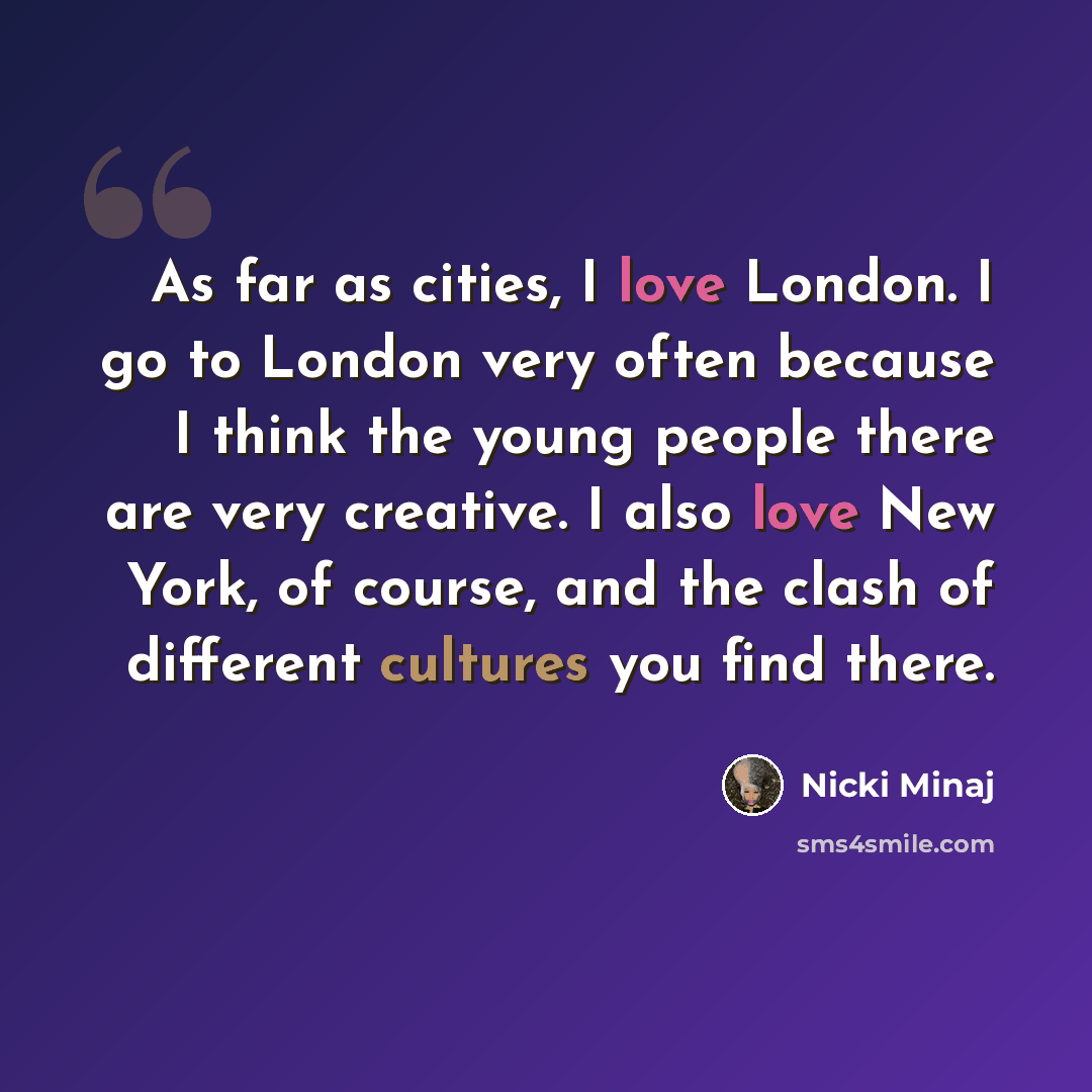“As far as cities, I love London. I go to London very often because I think the young people there are very creative. I also love New York, of course, and the clash of different cultures you find there.” quote by Nicki Minaj