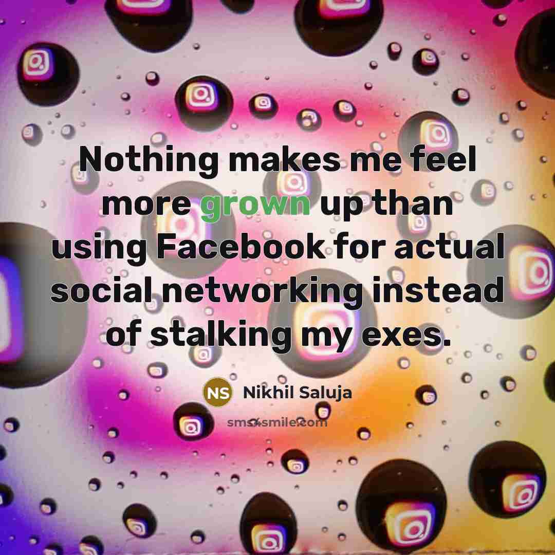 “Nothing makes me feel more grown up than using Facebook for actual social networking instead of stalking my exes.” quote by Nikhil Saluja