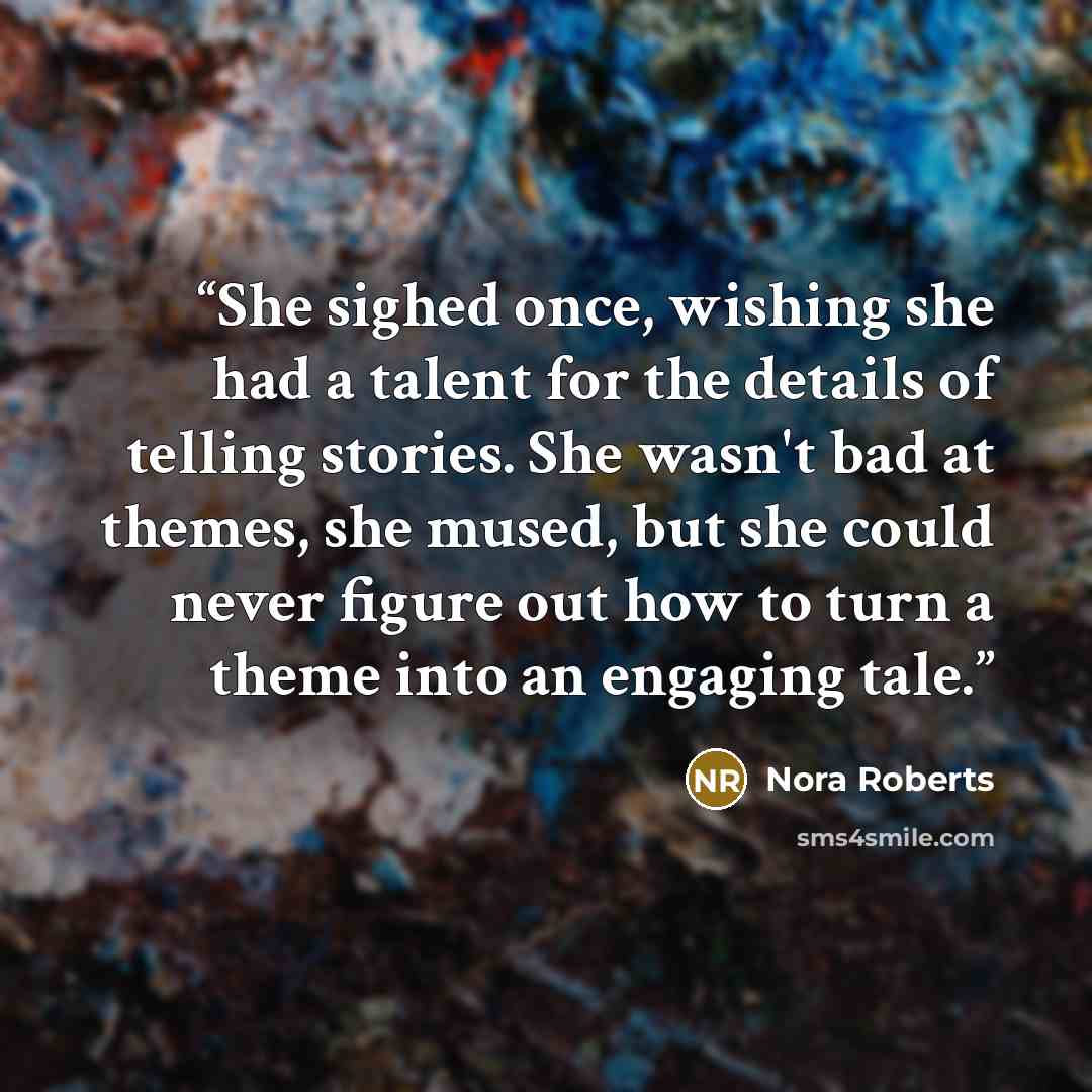“She sighed once, wishing she had a talent for the details of telling stories. She wasn't bad at themes, she mused, but she could never figure out how to turn a theme into an engaging tale.” quote by Nora Roberts