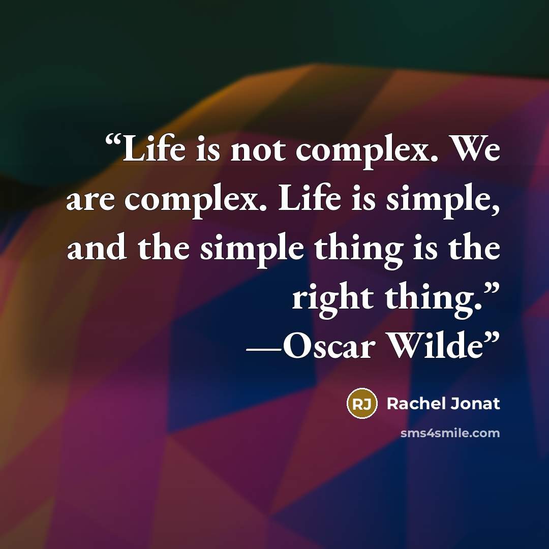 “Life is not complex. We are complex. Life is simple, and the simple thing is the right thing.” —Oscar Wilde” quote by Rachel Jonat