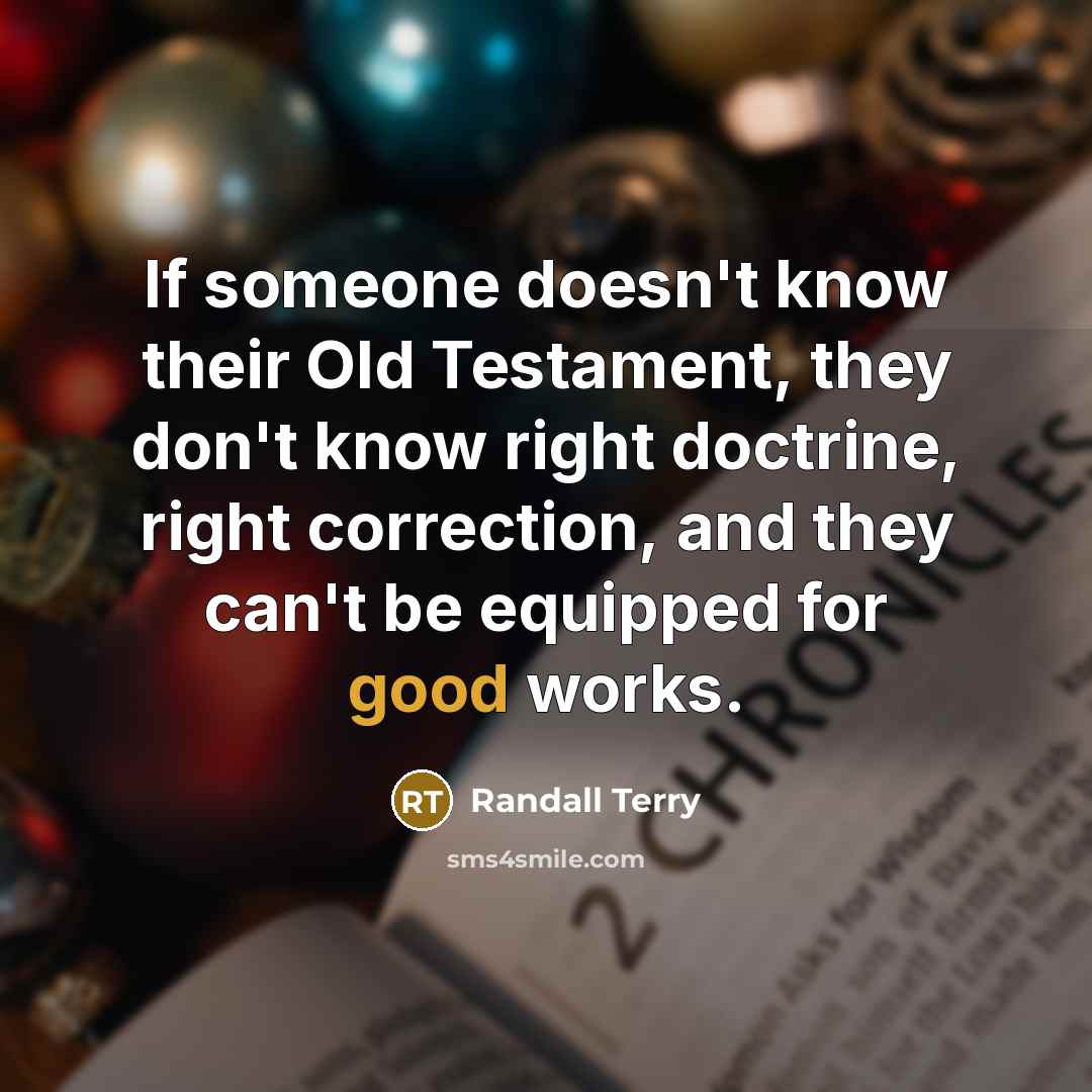 “If someone doesn't know their Old Testament, they don't know right doctrine, right correction, and they can't be equipped for good works.” quote by Randall Terry