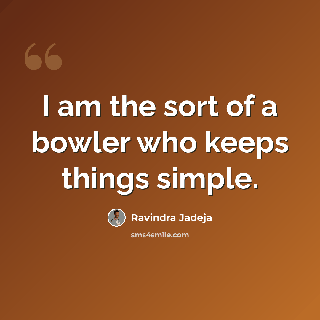 “I am the sort of a bowler who keeps things simple.” quote by Ravindra Jadeja