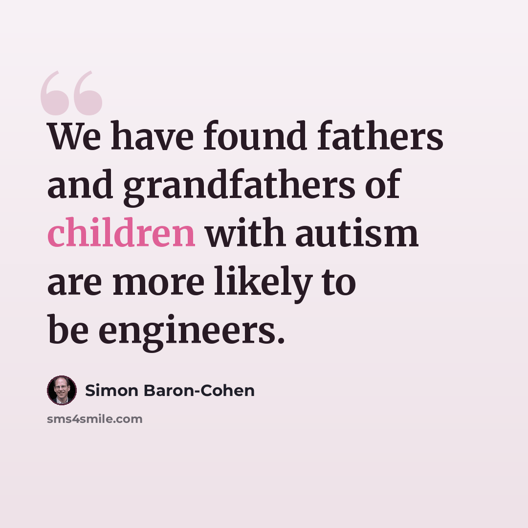 “We have found fathers and grandfathers of children with autism are more likely to be engineers.” quote by Simon Baron-Cohen