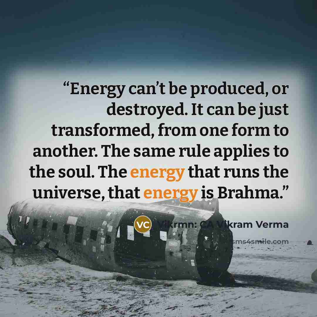 “Energy can’t be produced, or destroyed. It can be just transformed, from one form to another. The same rule applies to the soul. The energy that runs the universe, that energy is Brahma.” quote by Vikrmn: CA Vikram Verma