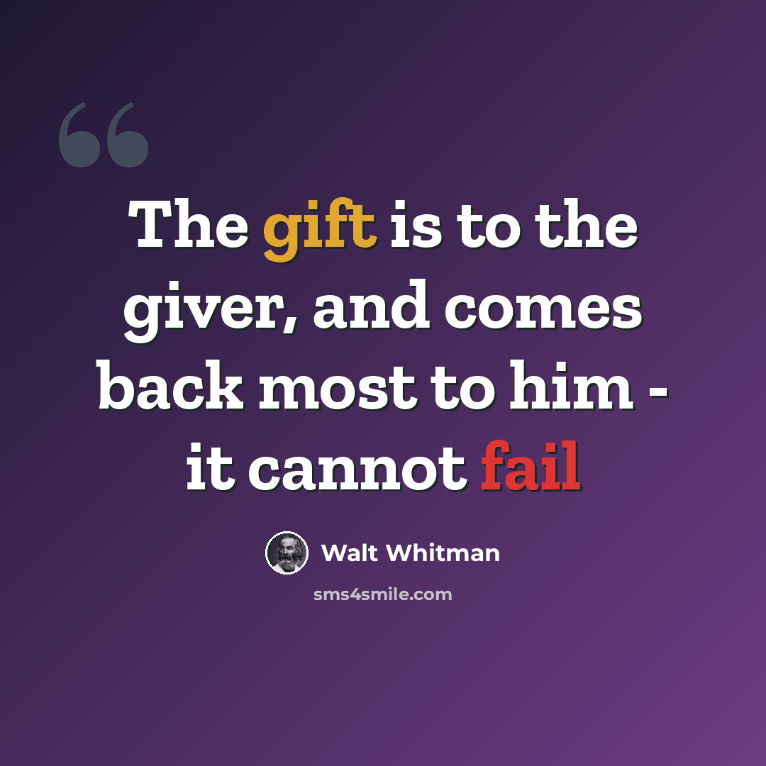 “The gift is to the giver, and comes back most to him - it cannot fail” quote by Walt Whitman