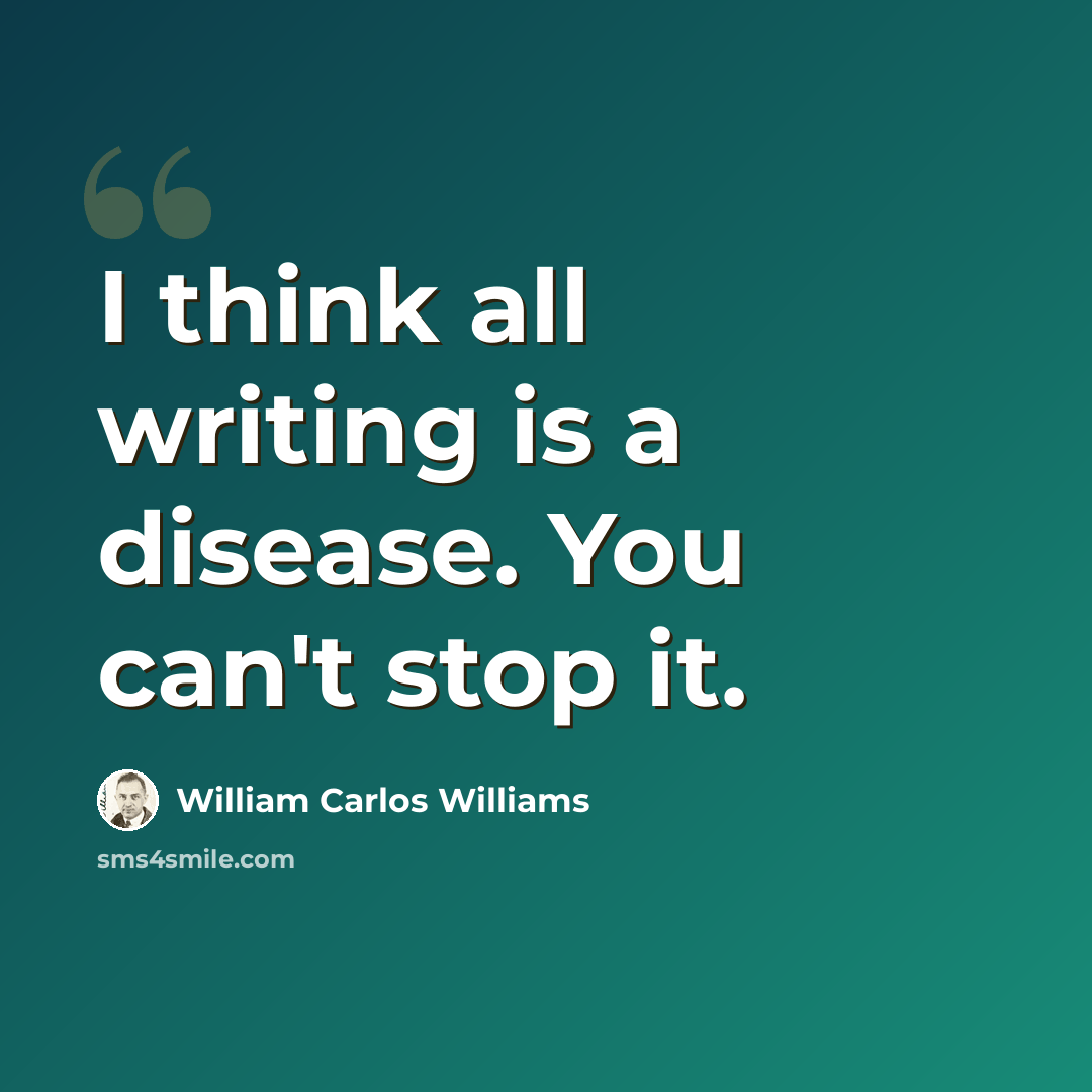 “I think all writing is a disease. You can't stop it.” quote by William Carlos Williams