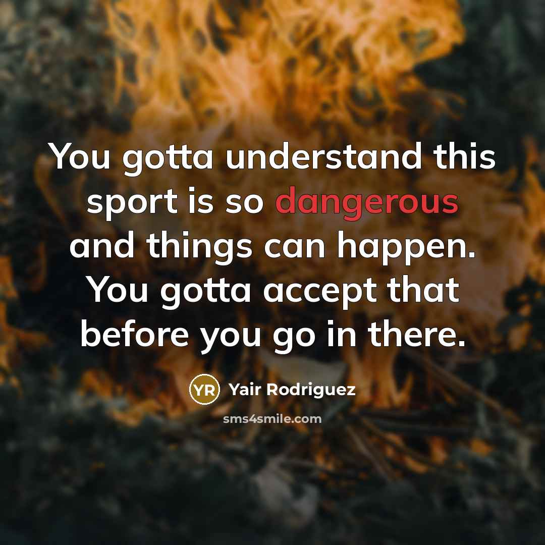 “You gotta understand this sport is so dangerous and things can happen. You gotta accept that before you go in there.” quote by Yair Rodriguez