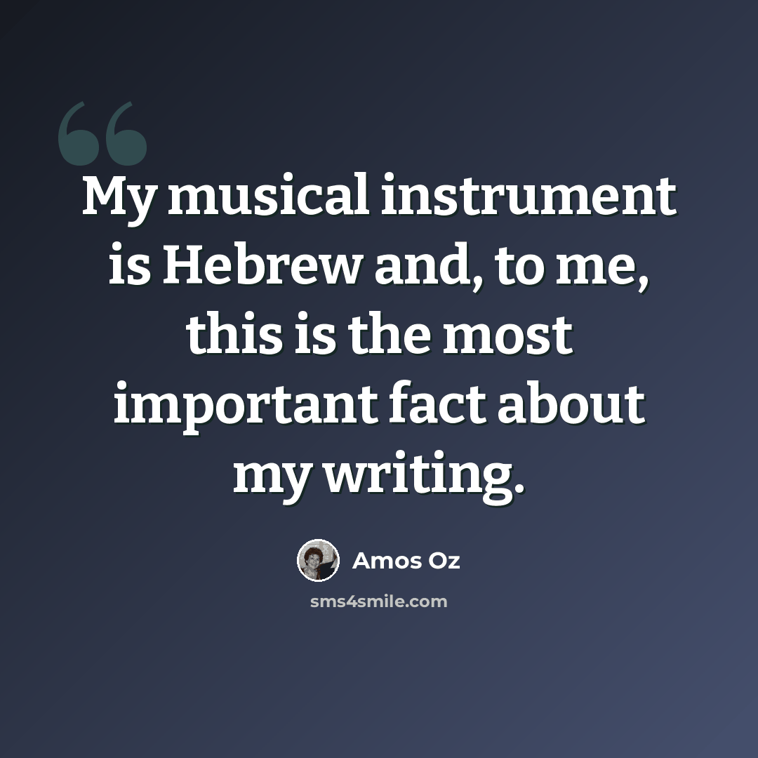 “My musical instrument is Hebrew and, to me, this is the most important fact about my writing.” quote by Amos Oz