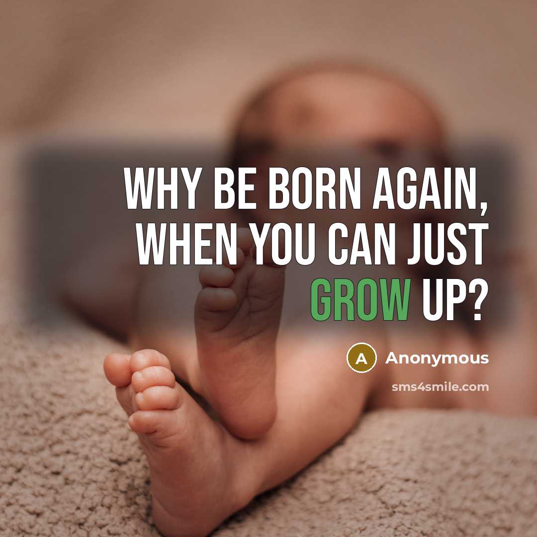 “Why be born again, when you can just grow up?” quote by Anonymous