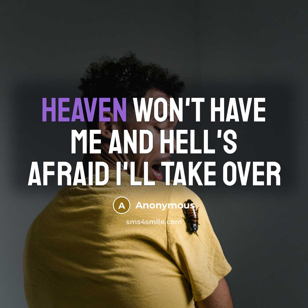 “Heaven won't have me and Hell's afraid I'll take over” quote by Anonymous