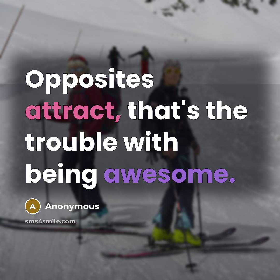 “Opposites attract, that's the trouble with being awesome.” quote by Anonymous