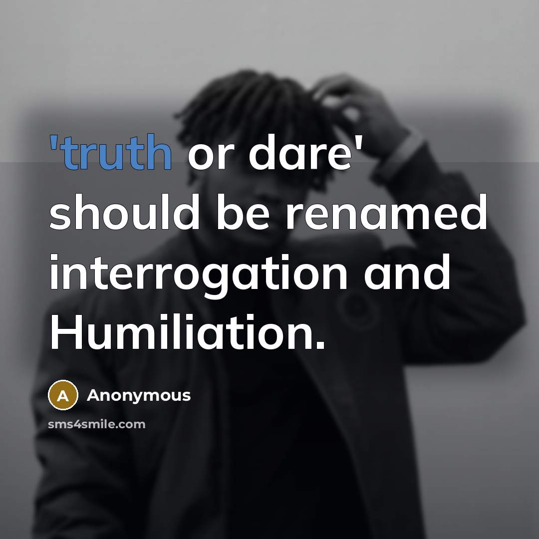 “'truth or dare' should be renamed interrogation and Humiliation.” quote by Anonymous