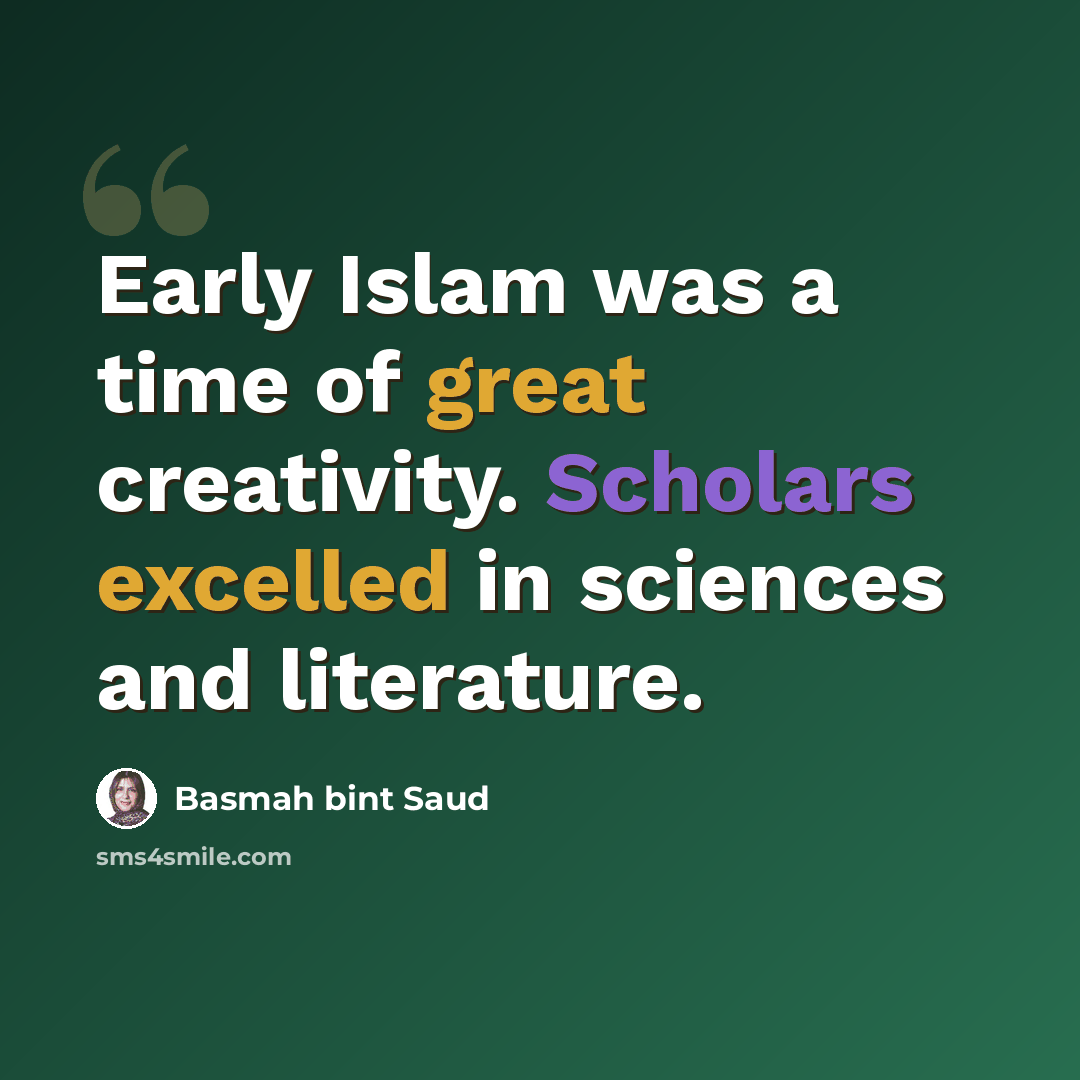 “Early Islam was a time of great creativity. Scholars excelled in sciences and literature.” quote by Basmah bint Saud