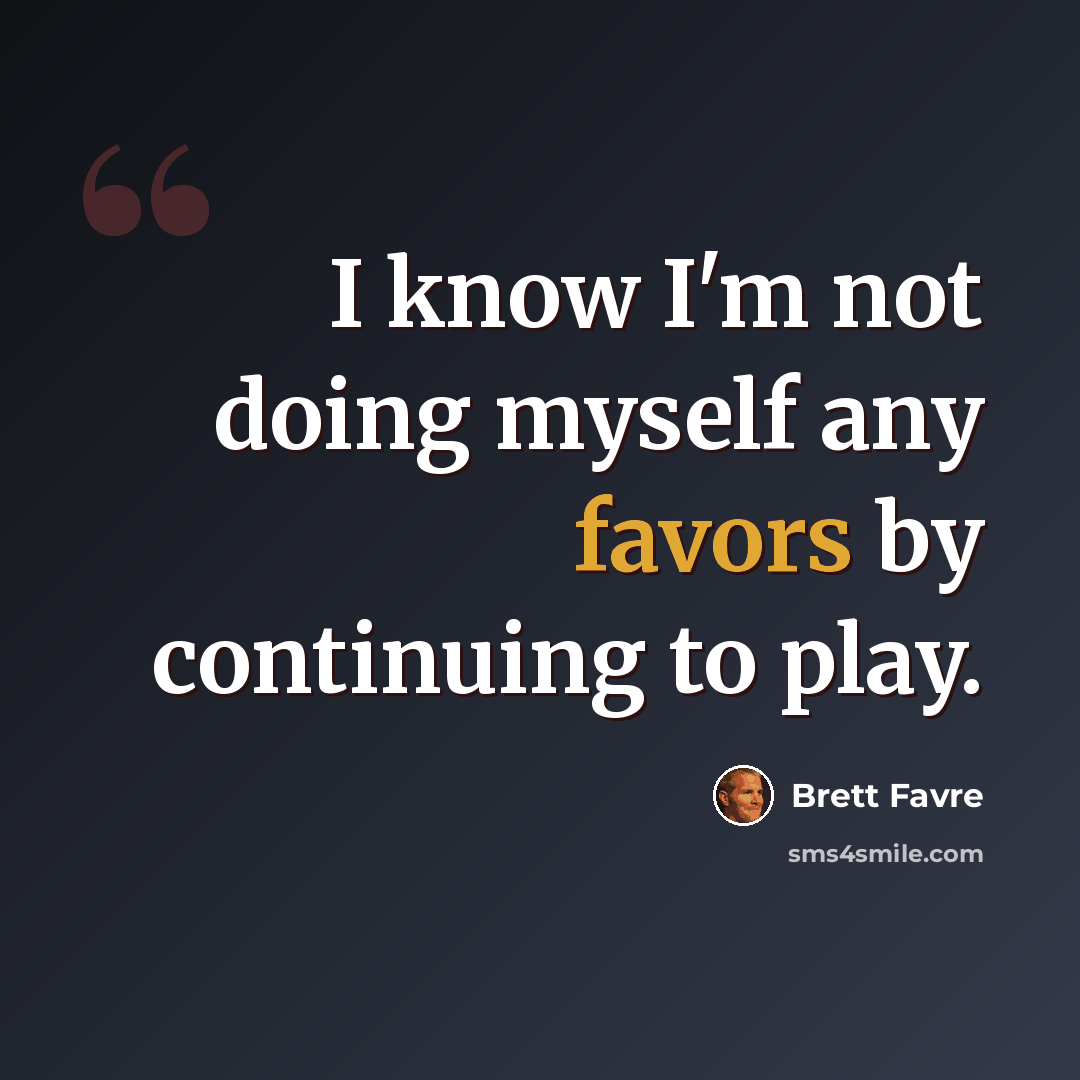 “I know I'm not doing myself any favors by continuing to play.” quote by Brett Favre