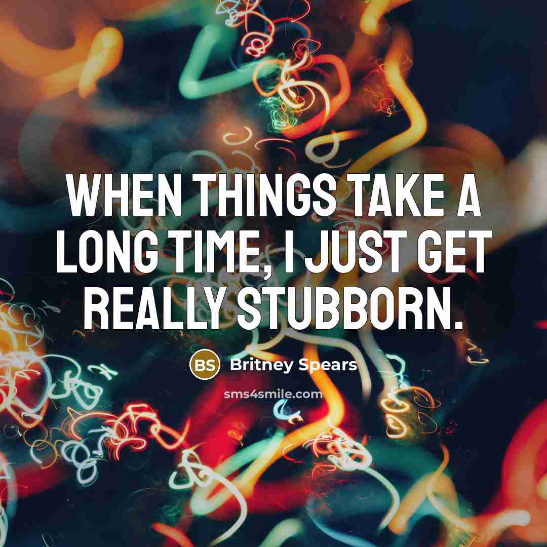 “When things take a long time, I just get really stubborn.” quote by Britney Spears