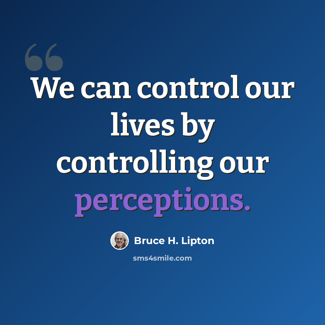 “We can control our lives by controlling our perceptions.” quote by Bruce H. Lipton