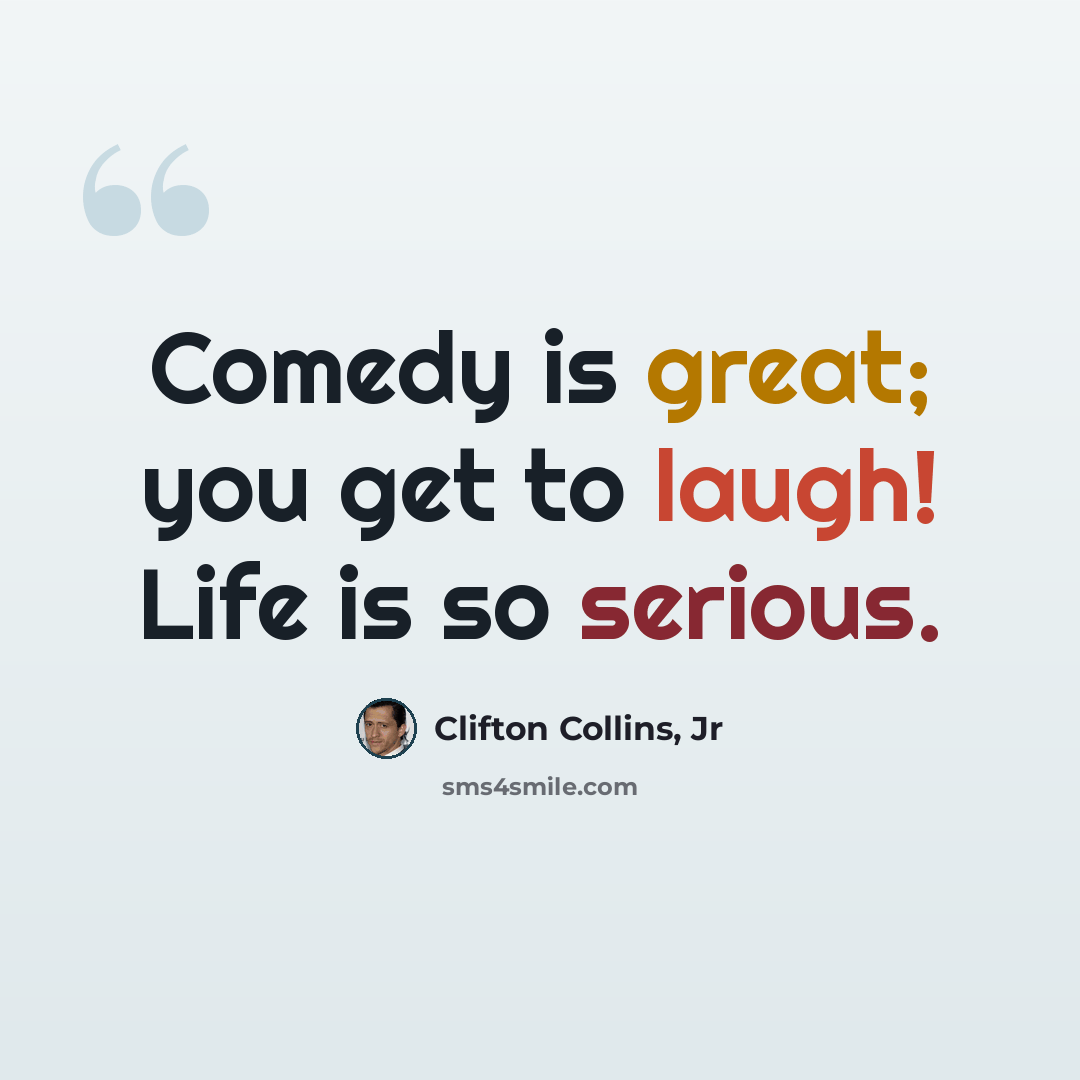 “Comedy is great; you get to laugh! Life is so serious.” quote by Clifton Collins, Jr