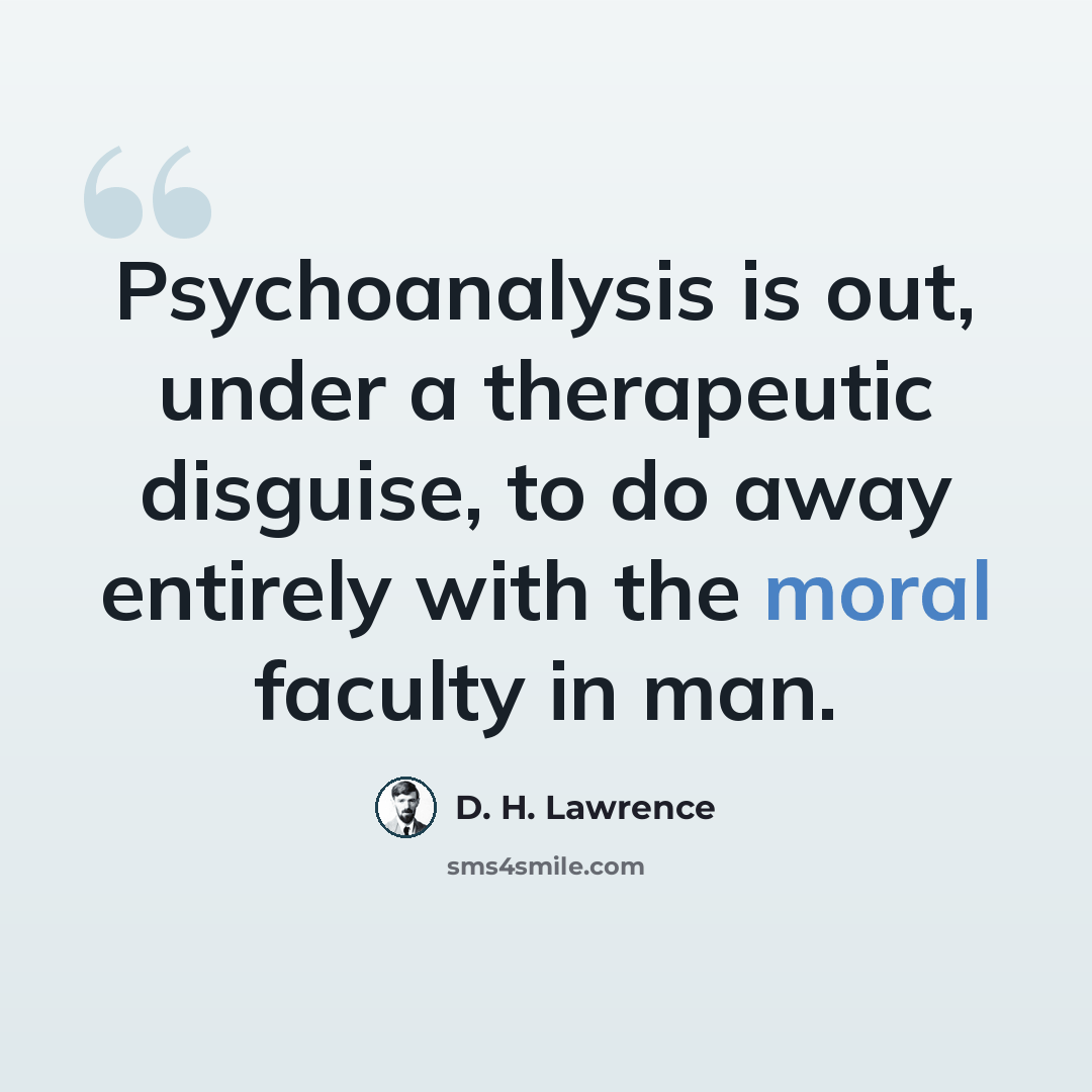 “Psychoanalysis is out, under a therapeutic disguise, to do away entirely with the moral faculty in man.” quote by D. H. Lawrence