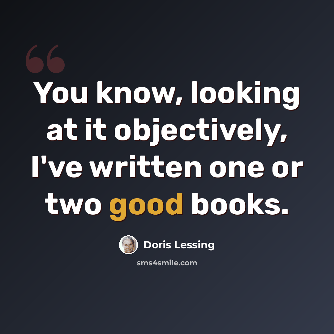 “You know, looking at it objectively, I've written one or two good books.” quote by Doris Lessing