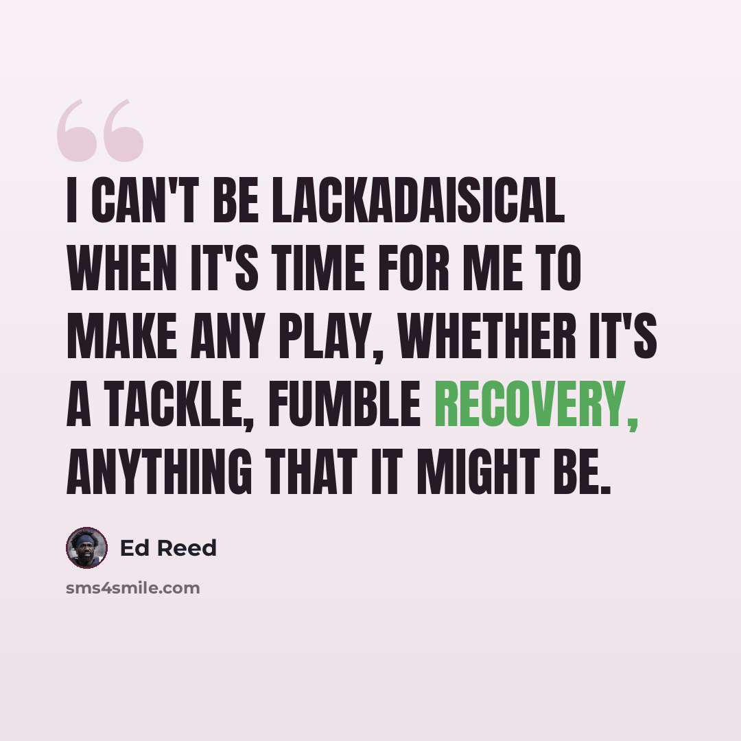 “I can't be lackadaisical when it's time for me to make any play, whether it's a tackle, fumble recovery, anything that it might be.” quote by Ed Reed