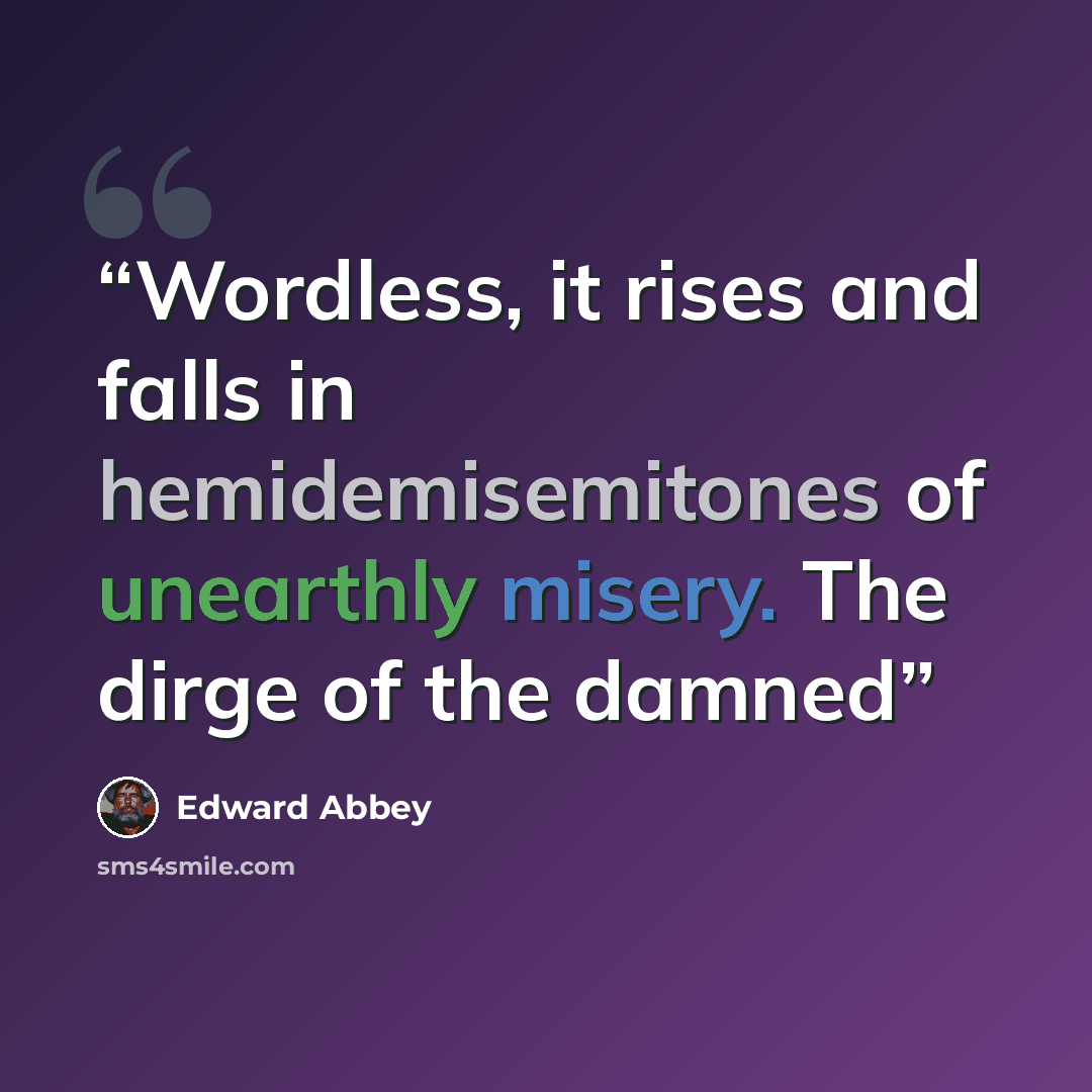 “Wordless, it rises and falls in hemidemisemitones of unearthly misery. The dirge of the damned” quote by Edward Abbey