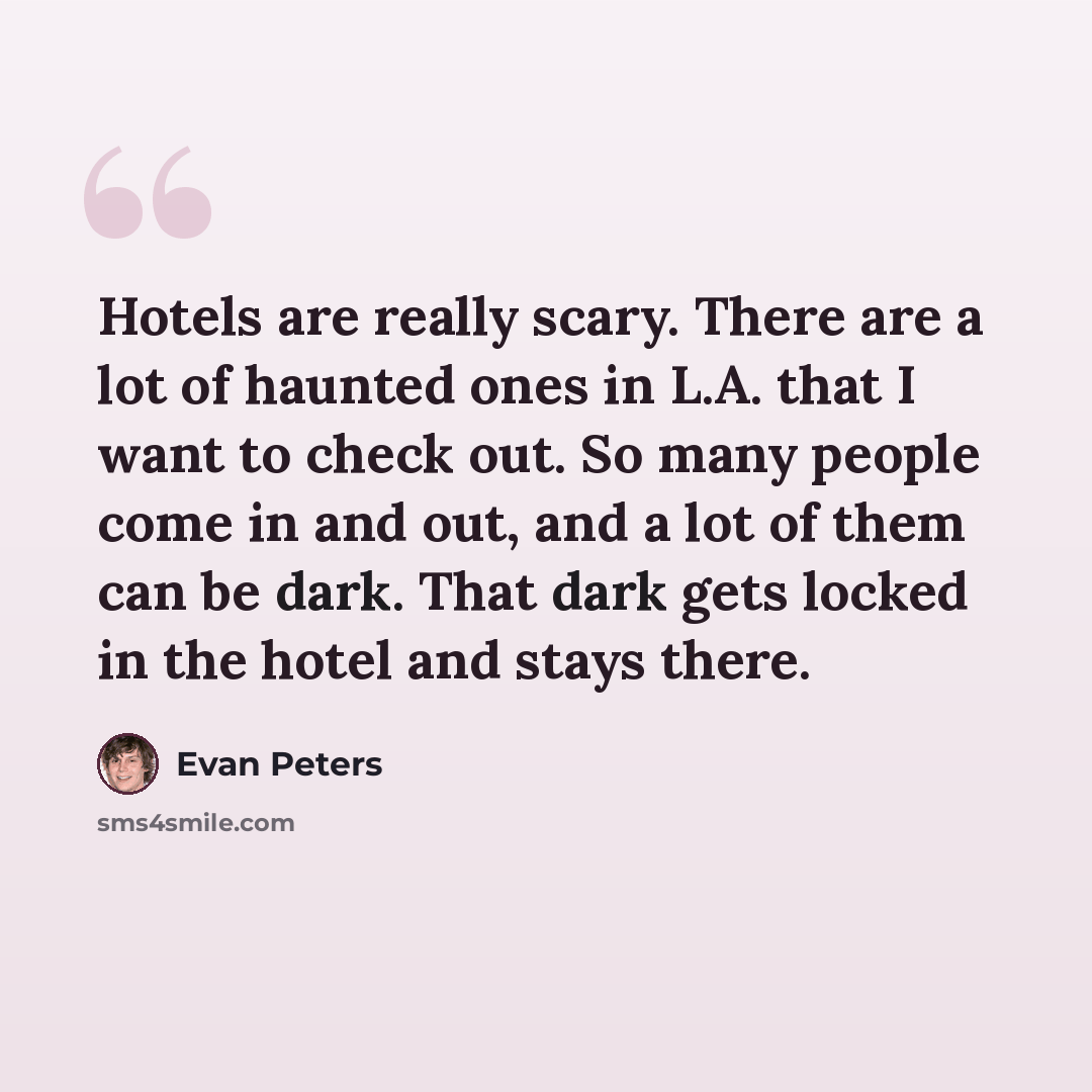 “Hotels are really scary. There are a lot of haunted ones in L.A. that I want to check out. So many people come in and out, and a lot of them can be dark. That dark gets locked in the hotel and stays there.” quote by Evan Peters