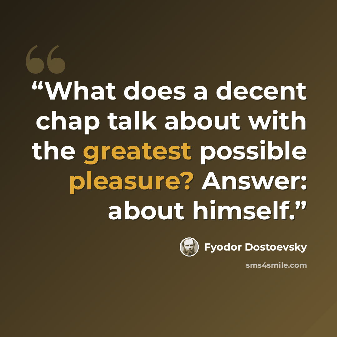 “What does a decent chap talk about with the greatest possible pleasure? Answer: about himself.” quote by Fyodor Dostoevsky