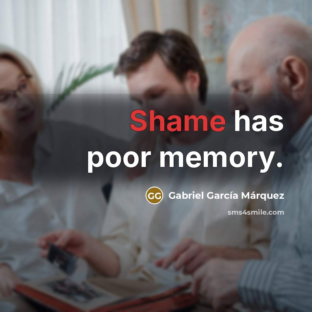 “Shame has poor memory.” quote by Gabriel Garcia Marquez